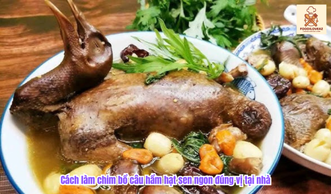 Cách làm chim bồ câu hầm hạt sen ngon đúng vị tại nhà