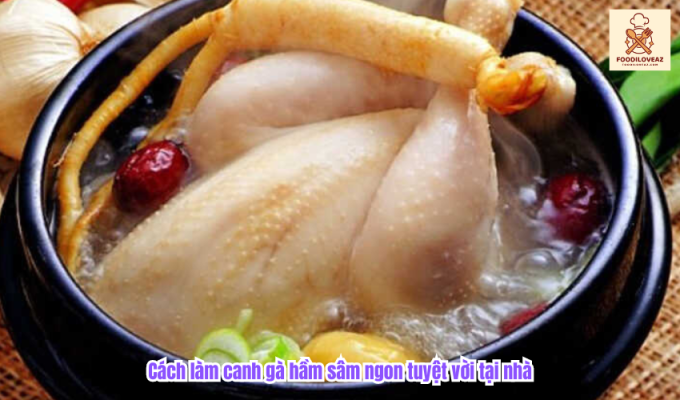 Cách làm canh gà hầm sâm ngon tuyệt vời tại nhà